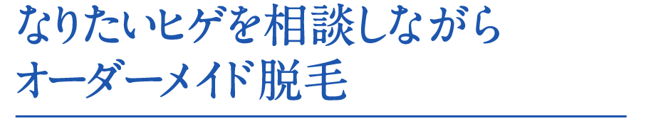 なりたいヒゲを相談しながらオーダーメイド脱毛