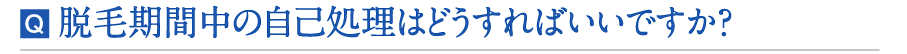 脱毛期間中の自己処理はどうすればいいですか？