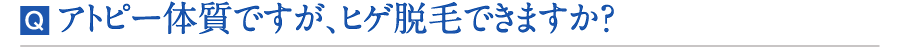 アトピー体質ですが、ヒゲ脱毛できますか？