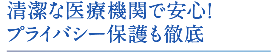 清潔な医療機関で安心！ プライバシー保護も徹底 